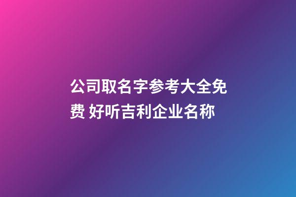 公司取名字参考大全免费 好听吉利企业名称